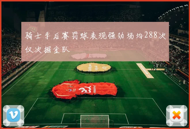骑士季后赛罚球表现强劲场均288次仅次掘金队