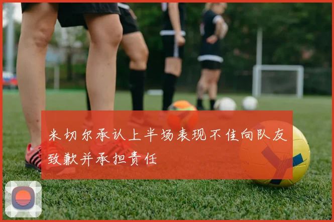 米切尔承认上半场表现不佳向队友致歉并承担责任