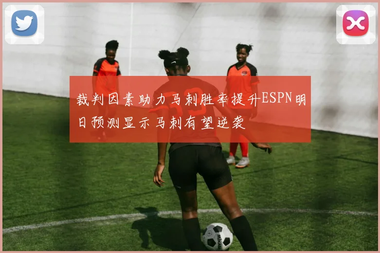 裁判因素助力马刺胜率提升ESPN明日预测显示马刺有望逆袭