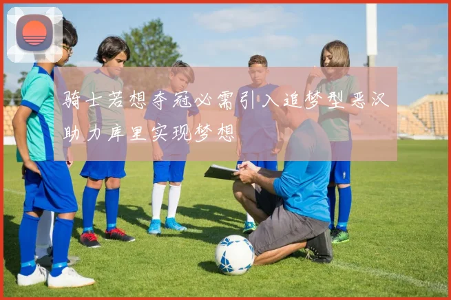 骑士若想夺冠必需引入追梦型恶汉助力库里实现梦想
