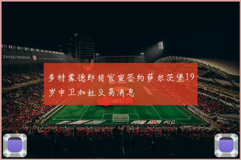 多特蒙德即将官宣签约萨尔茨堡19岁中卫加杜交易消息