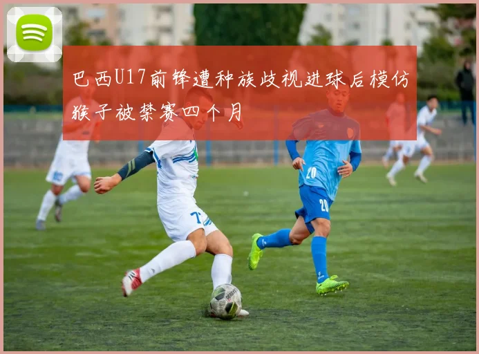 巴西U17前锋遭种族歧视进球后模仿猴子被禁赛四个月