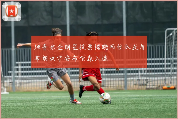 坦普尔全明星投票揭晓两位队友与布朗坎宁安布伦森入选