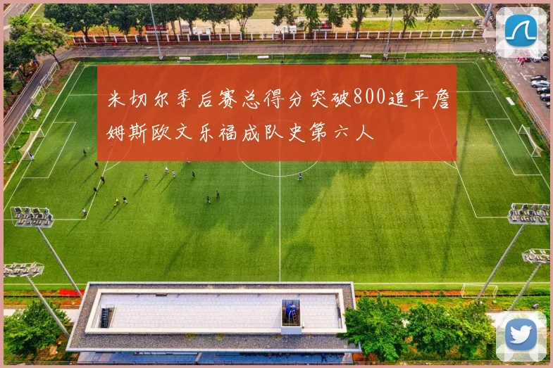 米切尔季后赛总得分突破800追平詹姆斯欧文乐福成队史第六人