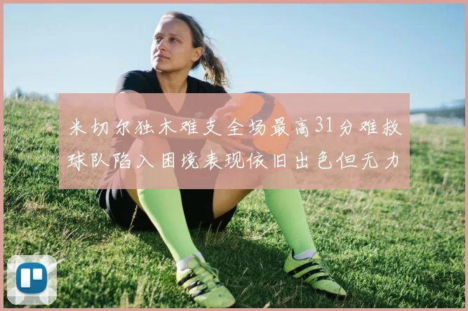 米切尔独木难支全场最高31分难救球队陷入困境表现依旧出色但无力回天
