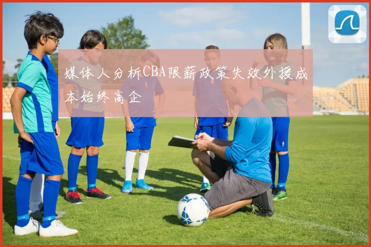 媒体人分析CBA限薪政策失效外援成本始终高企