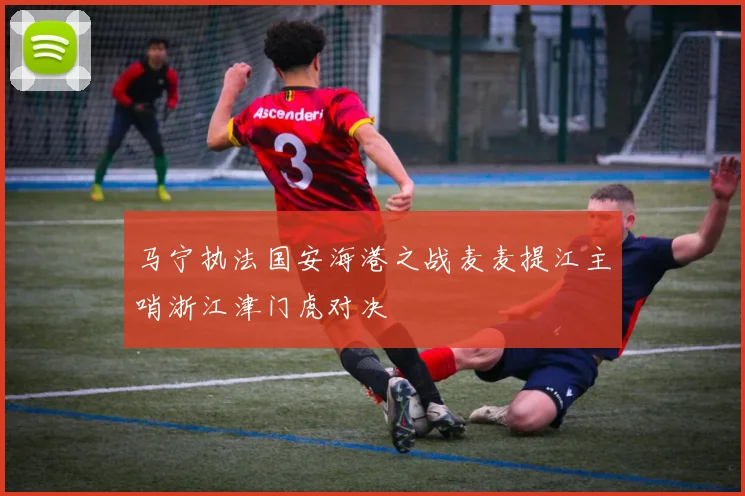 马宁执法国安海港之战麦麦提江主哨浙江津门虎对决