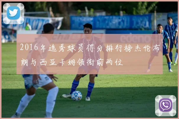 2016年选秀球员得分排行榜杰伦布朗与西亚卡姆领衔前两位