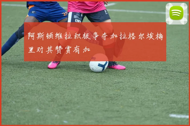 阿斯顿维拉积极争夺加拉格尔埃梅里对其赞赏有加
