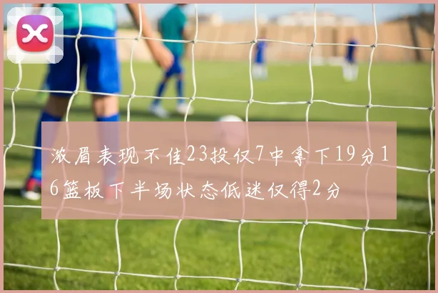 浓眉表现不佳23投仅7中拿下19分16篮板下半场状态低迷仅得2分