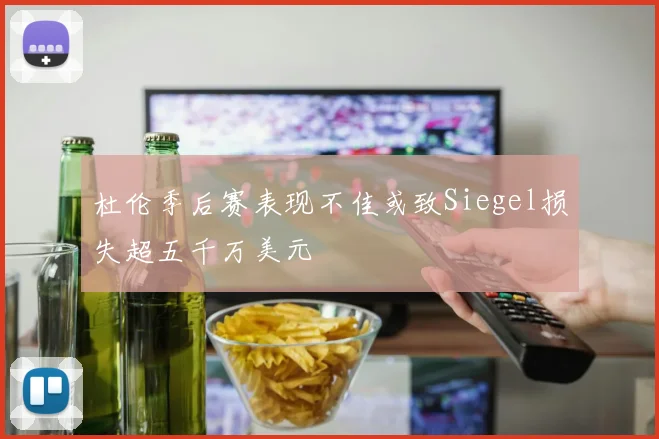 杜伦季后赛表现不佳或致Siegel损失超五千万美元