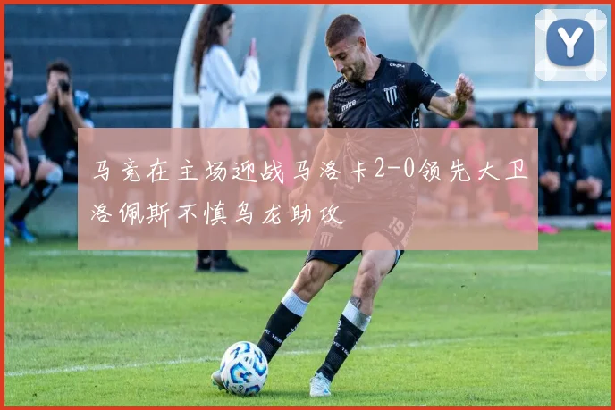 马竞在主场迎战马洛卡2-0领先大卫洛佩斯不慎乌龙助攻